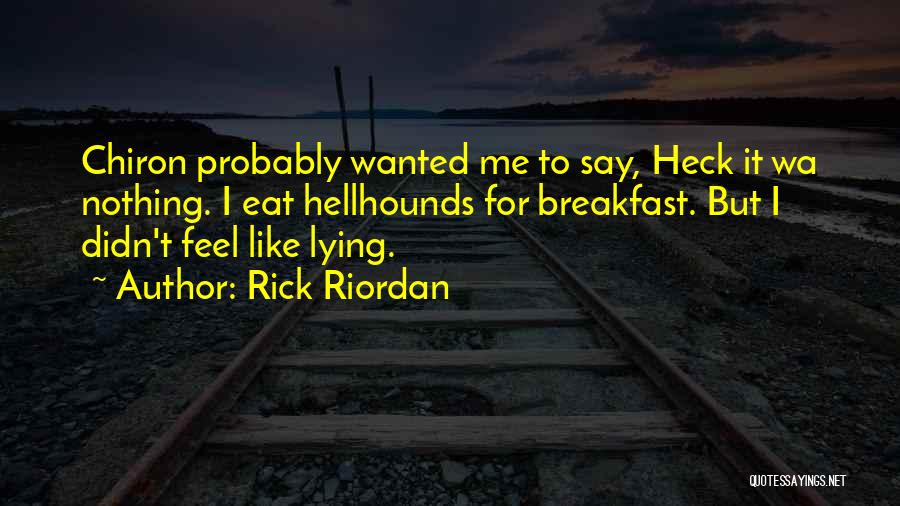 Rick Riordan Quotes: Chiron Probably Wanted Me To Say, Heck It Wa Nothing. I Eat Hellhounds For Breakfast. But I Didn't Feel Like