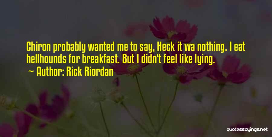 Rick Riordan Quotes: Chiron Probably Wanted Me To Say, Heck It Wa Nothing. I Eat Hellhounds For Breakfast. But I Didn't Feel Like