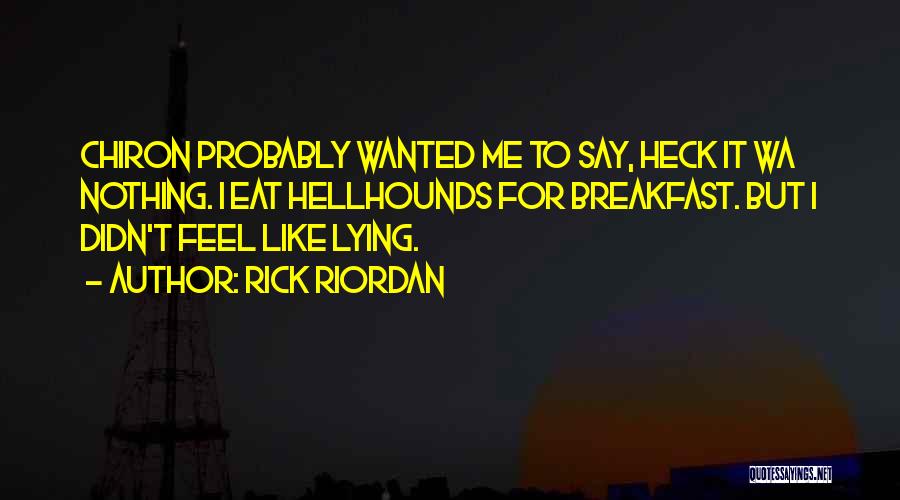 Rick Riordan Quotes: Chiron Probably Wanted Me To Say, Heck It Wa Nothing. I Eat Hellhounds For Breakfast. But I Didn't Feel Like
