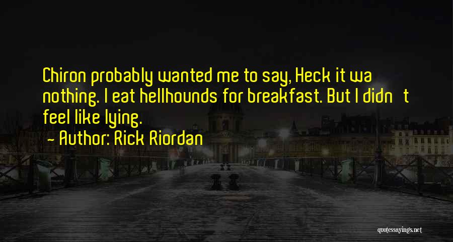 Rick Riordan Quotes: Chiron Probably Wanted Me To Say, Heck It Wa Nothing. I Eat Hellhounds For Breakfast. But I Didn't Feel Like