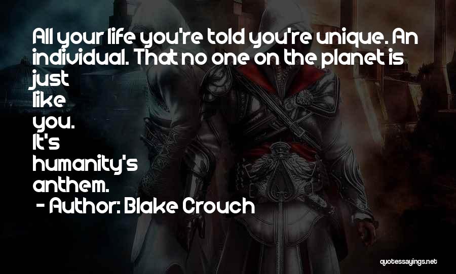 Blake Crouch Quotes: All Your Life You're Told You're Unique. An Individual. That No One On The Planet Is Just Like You. It's