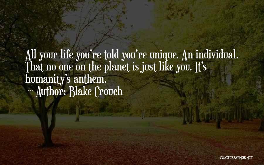 Blake Crouch Quotes: All Your Life You're Told You're Unique. An Individual. That No One On The Planet Is Just Like You. It's