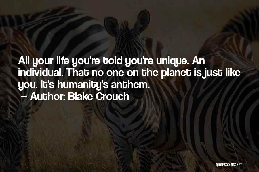 Blake Crouch Quotes: All Your Life You're Told You're Unique. An Individual. That No One On The Planet Is Just Like You. It's