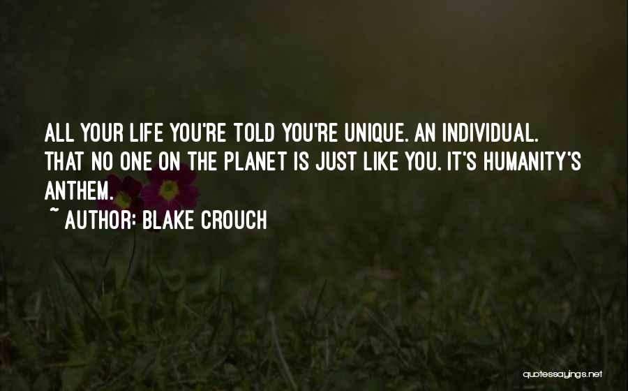 Blake Crouch Quotes: All Your Life You're Told You're Unique. An Individual. That No One On The Planet Is Just Like You. It's