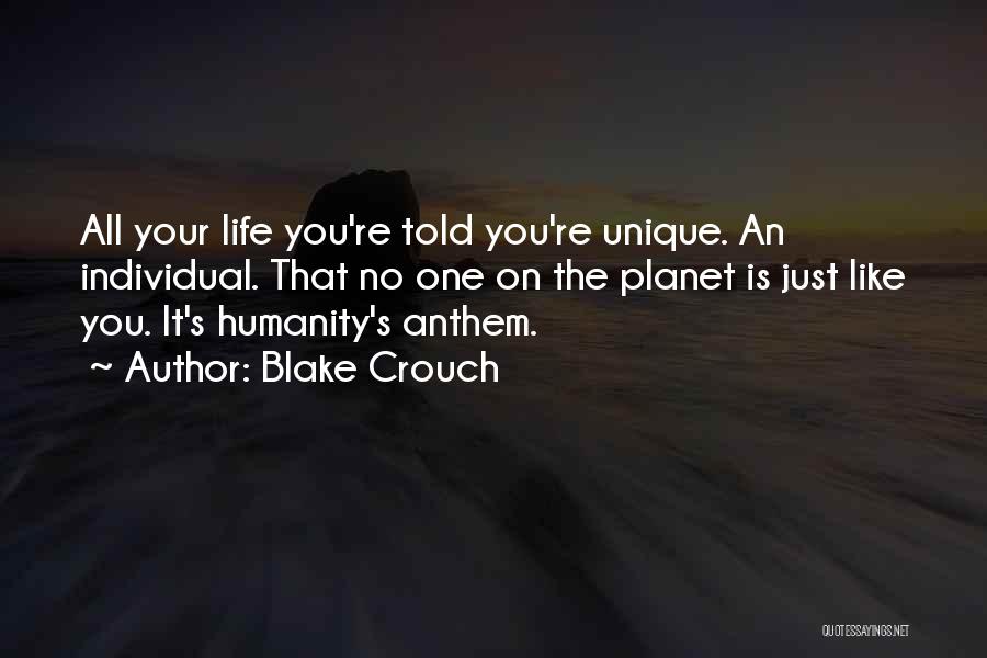 Blake Crouch Quotes: All Your Life You're Told You're Unique. An Individual. That No One On The Planet Is Just Like You. It's