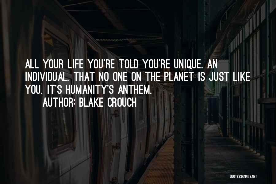 Blake Crouch Quotes: All Your Life You're Told You're Unique. An Individual. That No One On The Planet Is Just Like You. It's