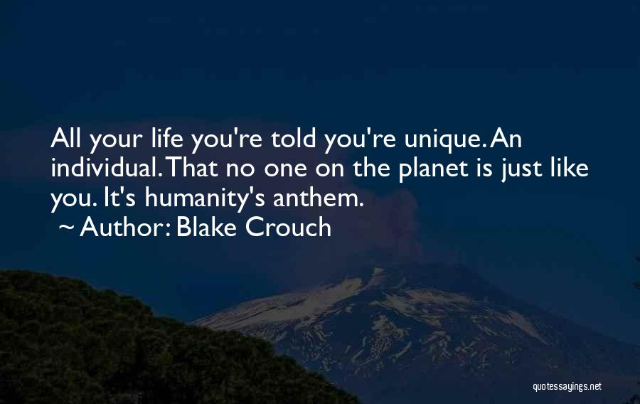 Blake Crouch Quotes: All Your Life You're Told You're Unique. An Individual. That No One On The Planet Is Just Like You. It's