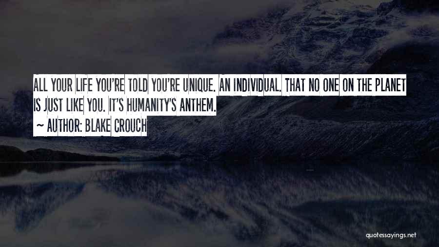 Blake Crouch Quotes: All Your Life You're Told You're Unique. An Individual. That No One On The Planet Is Just Like You. It's