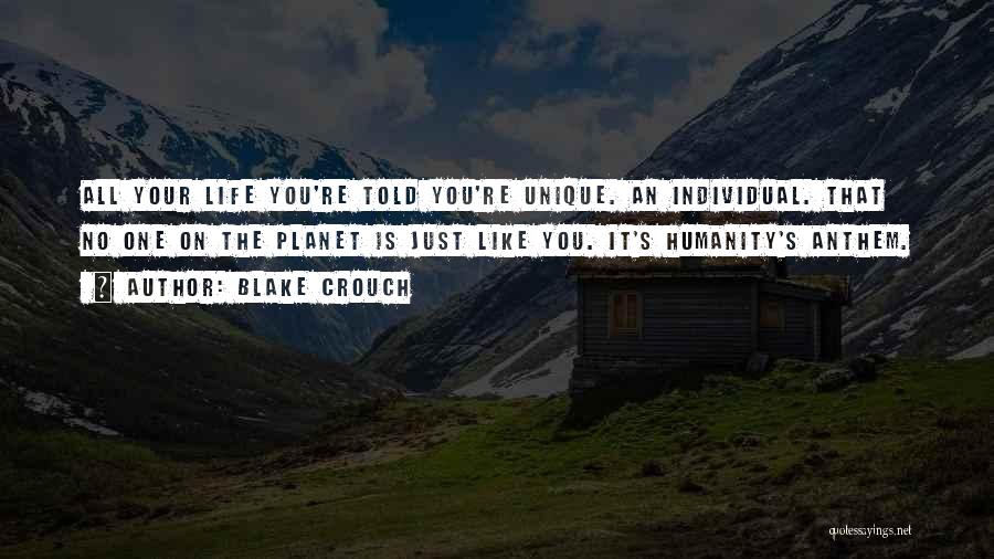 Blake Crouch Quotes: All Your Life You're Told You're Unique. An Individual. That No One On The Planet Is Just Like You. It's