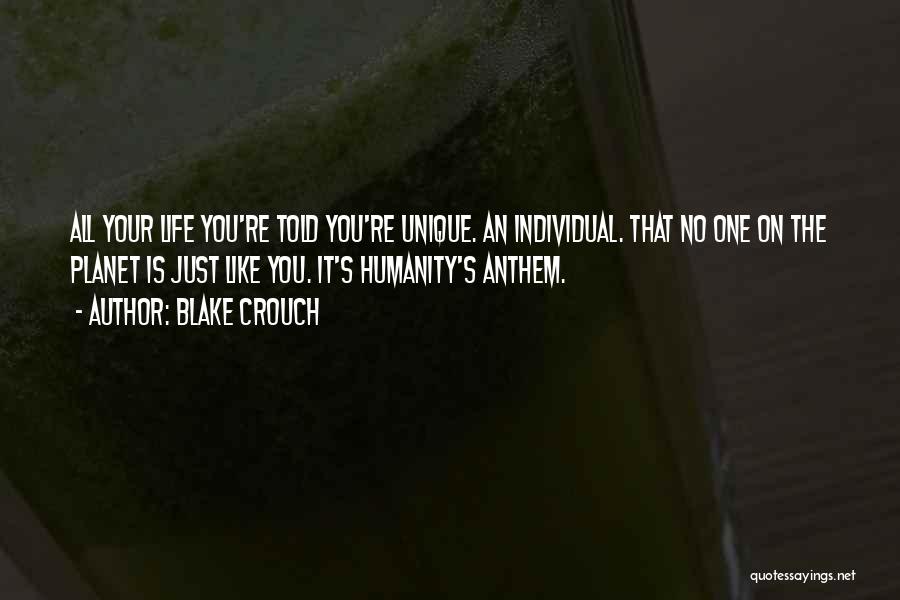 Blake Crouch Quotes: All Your Life You're Told You're Unique. An Individual. That No One On The Planet Is Just Like You. It's