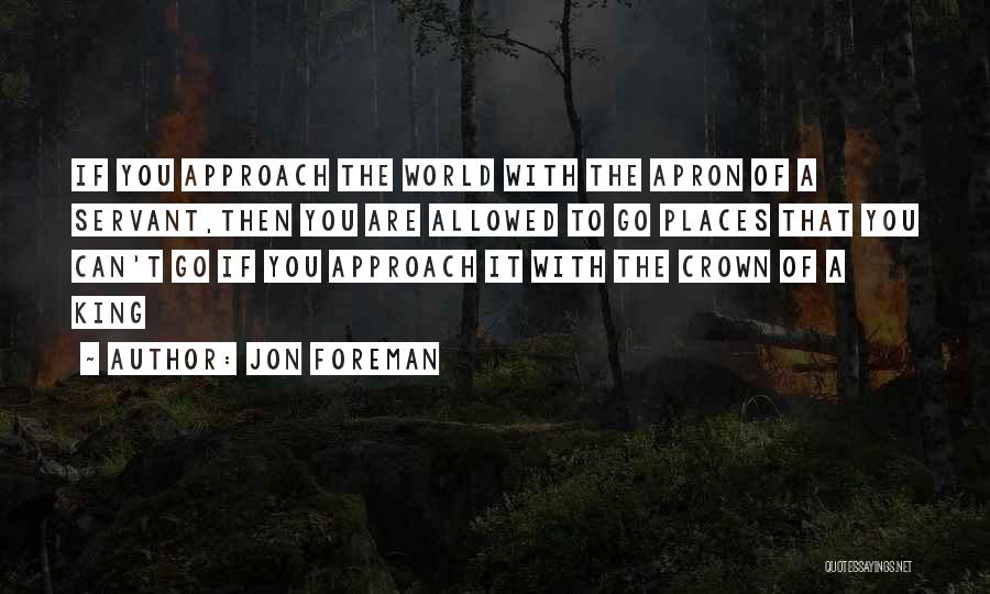 Jon Foreman Quotes: If You Approach The World With The Apron Of A Servant,then You Are Allowed To Go Places That You Can't