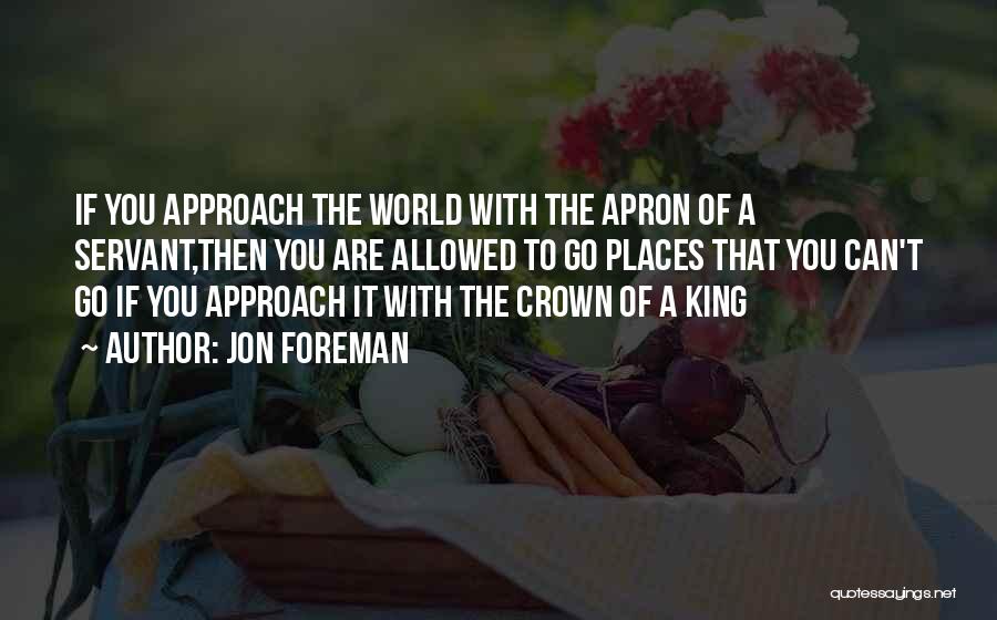 Jon Foreman Quotes: If You Approach The World With The Apron Of A Servant,then You Are Allowed To Go Places That You Can't