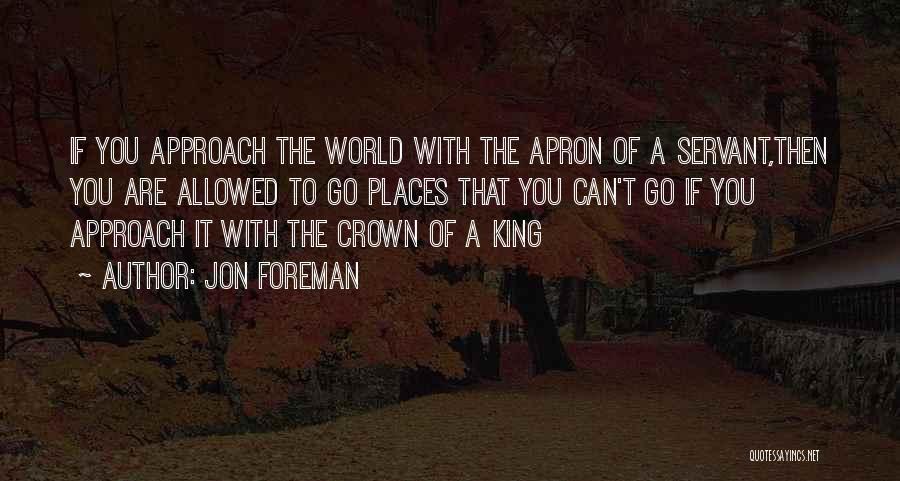 Jon Foreman Quotes: If You Approach The World With The Apron Of A Servant,then You Are Allowed To Go Places That You Can't