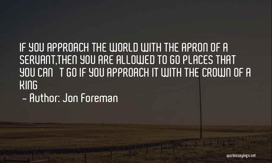 Jon Foreman Quotes: If You Approach The World With The Apron Of A Servant,then You Are Allowed To Go Places That You Can't