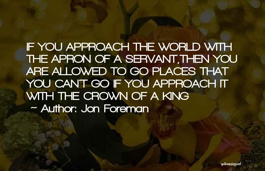 Jon Foreman Quotes: If You Approach The World With The Apron Of A Servant,then You Are Allowed To Go Places That You Can't