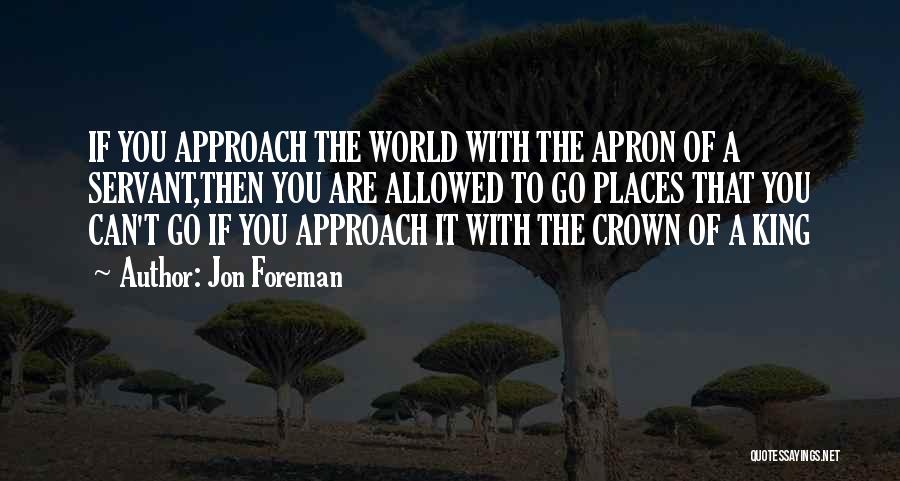 Jon Foreman Quotes: If You Approach The World With The Apron Of A Servant,then You Are Allowed To Go Places That You Can't