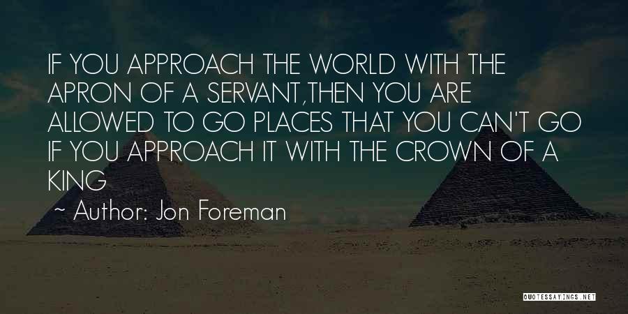 Jon Foreman Quotes: If You Approach The World With The Apron Of A Servant,then You Are Allowed To Go Places That You Can't