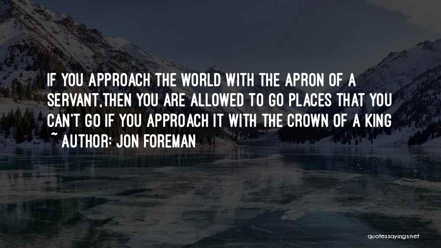 Jon Foreman Quotes: If You Approach The World With The Apron Of A Servant,then You Are Allowed To Go Places That You Can't