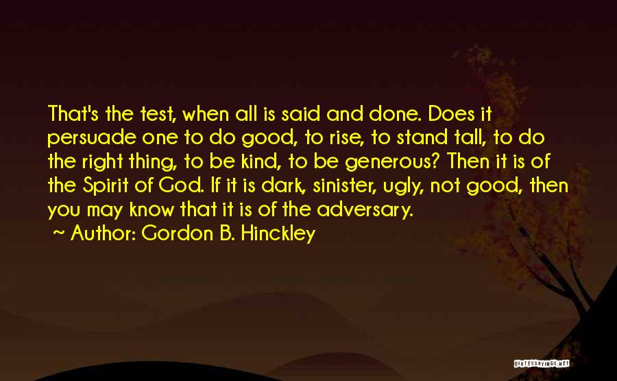 Gordon B. Hinckley Quotes: That's The Test, When All Is Said And Done. Does It Persuade One To Do Good, To Rise, To Stand