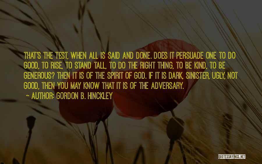 Gordon B. Hinckley Quotes: That's The Test, When All Is Said And Done. Does It Persuade One To Do Good, To Rise, To Stand