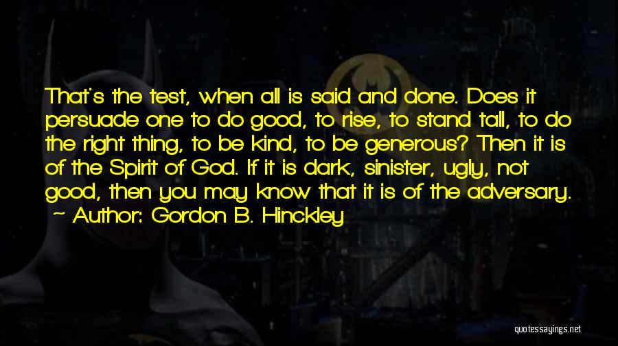 Gordon B. Hinckley Quotes: That's The Test, When All Is Said And Done. Does It Persuade One To Do Good, To Rise, To Stand