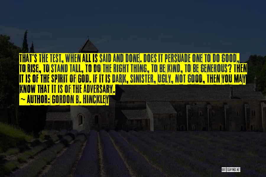 Gordon B. Hinckley Quotes: That's The Test, When All Is Said And Done. Does It Persuade One To Do Good, To Rise, To Stand