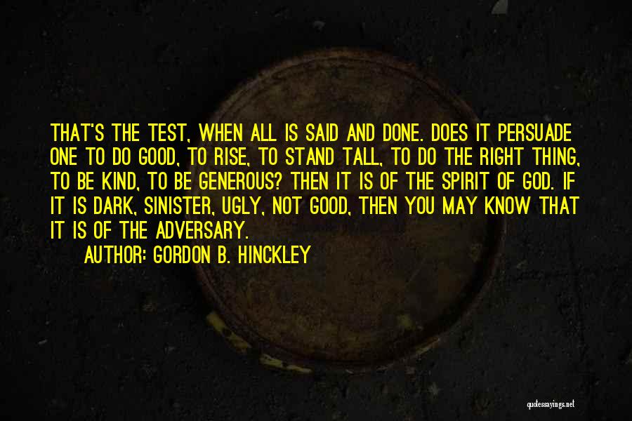 Gordon B. Hinckley Quotes: That's The Test, When All Is Said And Done. Does It Persuade One To Do Good, To Rise, To Stand