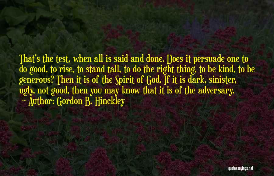 Gordon B. Hinckley Quotes: That's The Test, When All Is Said And Done. Does It Persuade One To Do Good, To Rise, To Stand