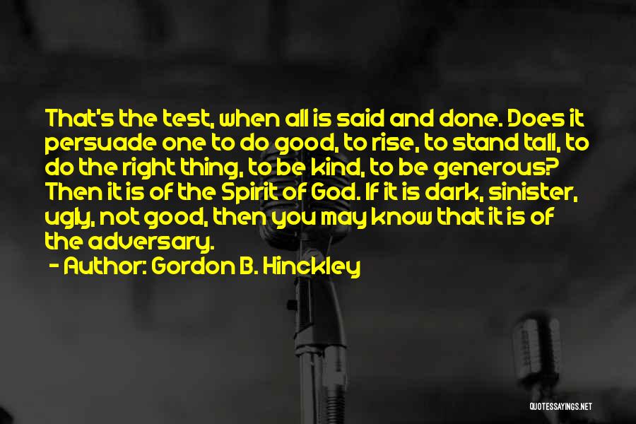 Gordon B. Hinckley Quotes: That's The Test, When All Is Said And Done. Does It Persuade One To Do Good, To Rise, To Stand