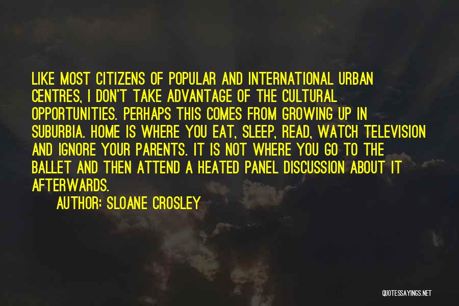 Sloane Crosley Quotes: Like Most Citizens Of Popular And International Urban Centres, I Don't Take Advantage Of The Cultural Opportunities. Perhaps This Comes