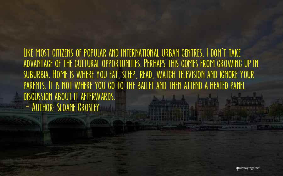 Sloane Crosley Quotes: Like Most Citizens Of Popular And International Urban Centres, I Don't Take Advantage Of The Cultural Opportunities. Perhaps This Comes