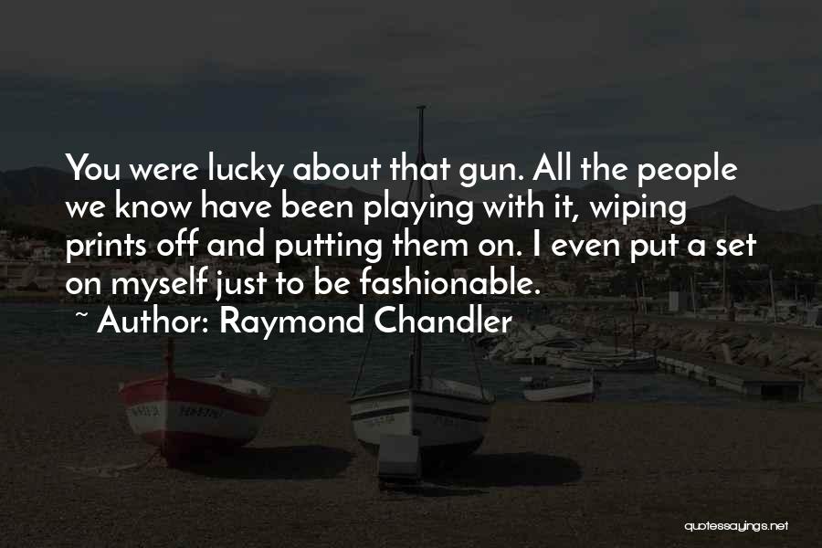 Raymond Chandler Quotes: You Were Lucky About That Gun. All The People We Know Have Been Playing With It, Wiping Prints Off And