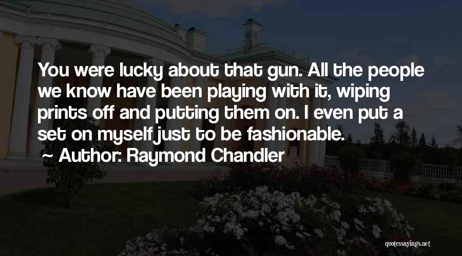 Raymond Chandler Quotes: You Were Lucky About That Gun. All The People We Know Have Been Playing With It, Wiping Prints Off And