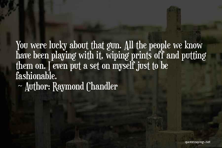 Raymond Chandler Quotes: You Were Lucky About That Gun. All The People We Know Have Been Playing With It, Wiping Prints Off And