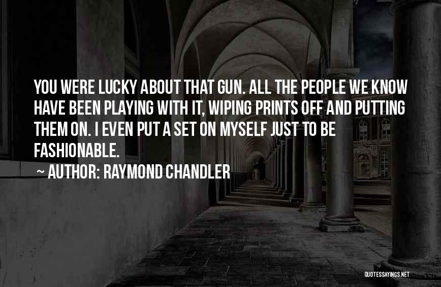 Raymond Chandler Quotes: You Were Lucky About That Gun. All The People We Know Have Been Playing With It, Wiping Prints Off And