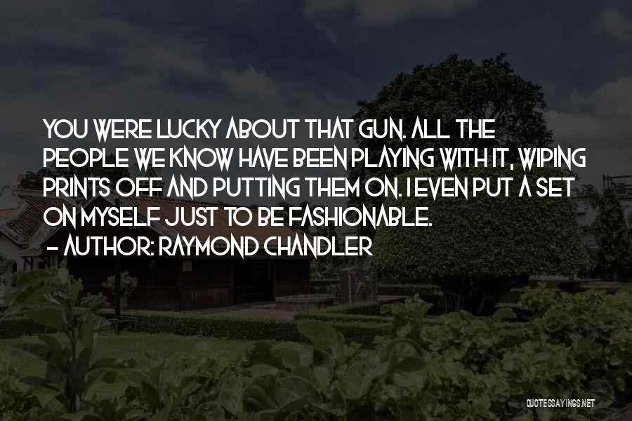Raymond Chandler Quotes: You Were Lucky About That Gun. All The People We Know Have Been Playing With It, Wiping Prints Off And
