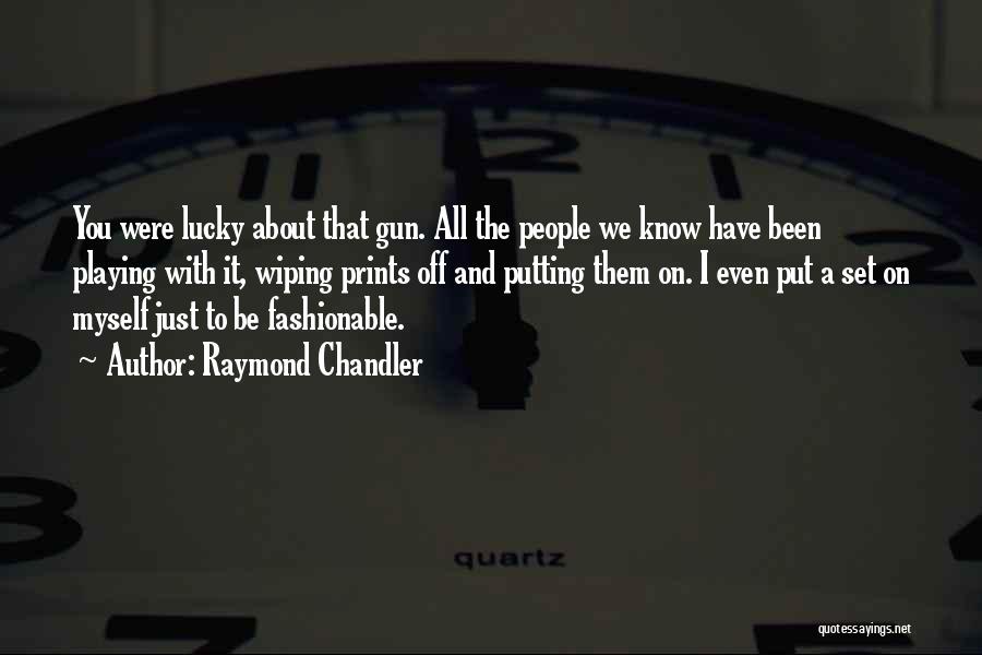 Raymond Chandler Quotes: You Were Lucky About That Gun. All The People We Know Have Been Playing With It, Wiping Prints Off And