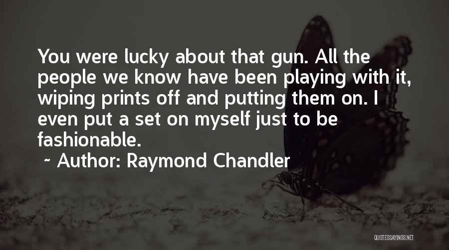 Raymond Chandler Quotes: You Were Lucky About That Gun. All The People We Know Have Been Playing With It, Wiping Prints Off And