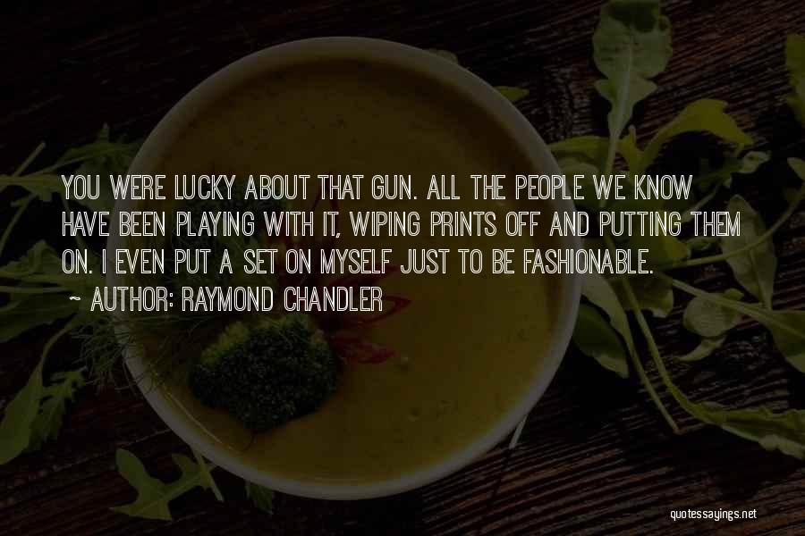 Raymond Chandler Quotes: You Were Lucky About That Gun. All The People We Know Have Been Playing With It, Wiping Prints Off And