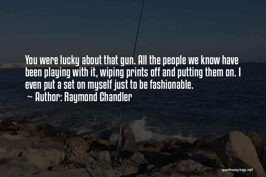 Raymond Chandler Quotes: You Were Lucky About That Gun. All The People We Know Have Been Playing With It, Wiping Prints Off And