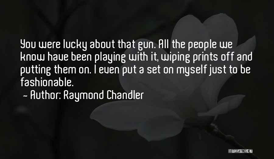 Raymond Chandler Quotes: You Were Lucky About That Gun. All The People We Know Have Been Playing With It, Wiping Prints Off And