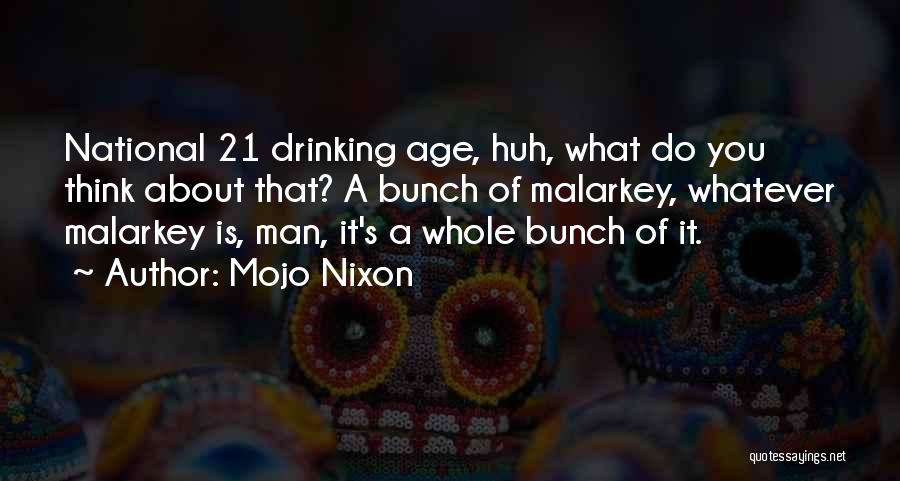 Mojo Nixon Quotes: National 21 Drinking Age, Huh, What Do You Think About That? A Bunch Of Malarkey, Whatever Malarkey Is, Man, It's