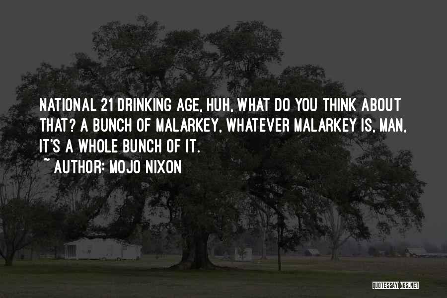 Mojo Nixon Quotes: National 21 Drinking Age, Huh, What Do You Think About That? A Bunch Of Malarkey, Whatever Malarkey Is, Man, It's