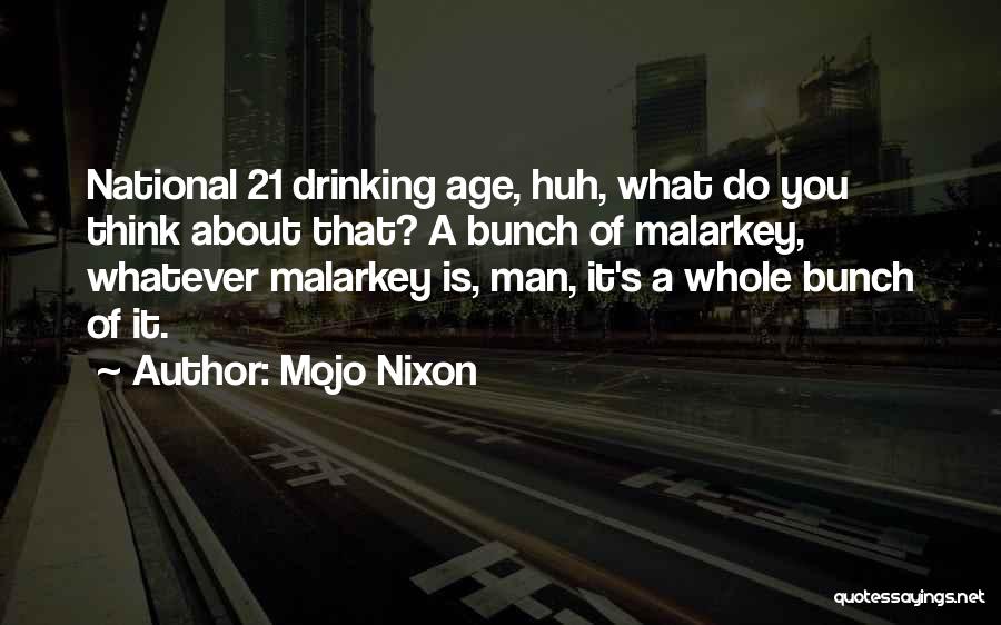 Mojo Nixon Quotes: National 21 Drinking Age, Huh, What Do You Think About That? A Bunch Of Malarkey, Whatever Malarkey Is, Man, It's