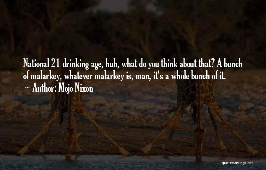 Mojo Nixon Quotes: National 21 Drinking Age, Huh, What Do You Think About That? A Bunch Of Malarkey, Whatever Malarkey Is, Man, It's