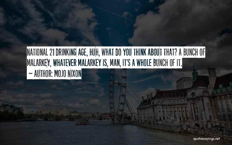 Mojo Nixon Quotes: National 21 Drinking Age, Huh, What Do You Think About That? A Bunch Of Malarkey, Whatever Malarkey Is, Man, It's