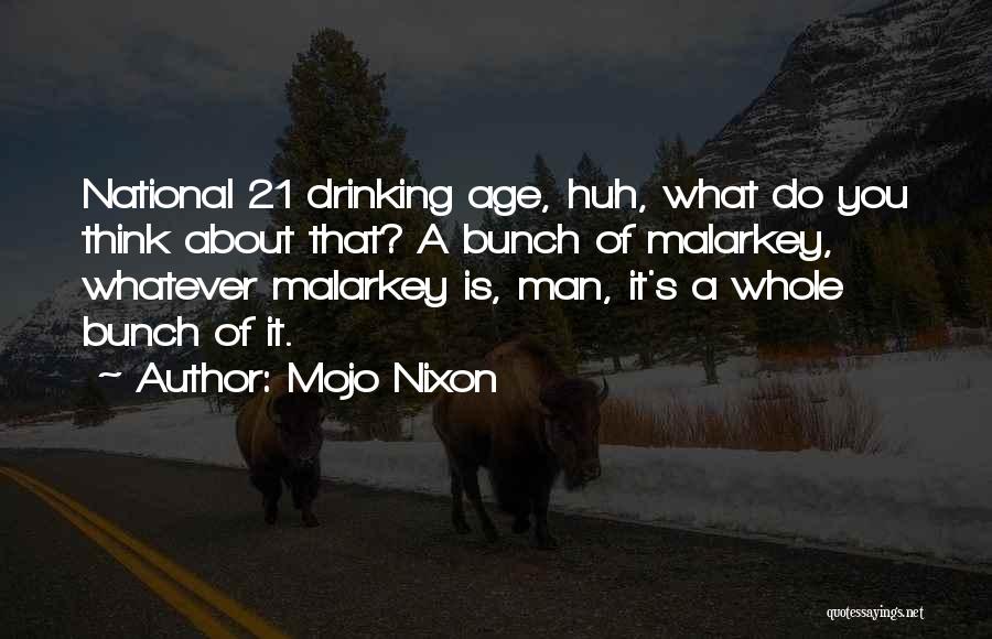 Mojo Nixon Quotes: National 21 Drinking Age, Huh, What Do You Think About That? A Bunch Of Malarkey, Whatever Malarkey Is, Man, It's