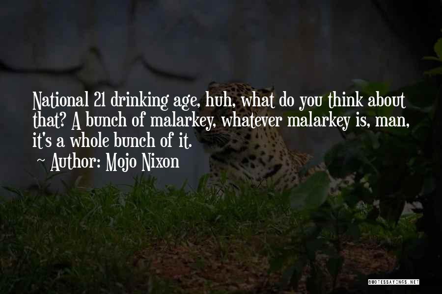 Mojo Nixon Quotes: National 21 Drinking Age, Huh, What Do You Think About That? A Bunch Of Malarkey, Whatever Malarkey Is, Man, It's