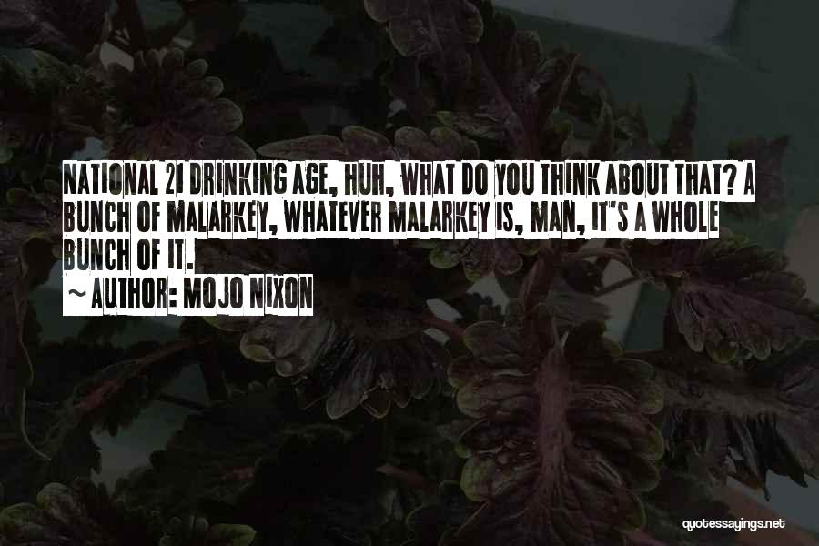 Mojo Nixon Quotes: National 21 Drinking Age, Huh, What Do You Think About That? A Bunch Of Malarkey, Whatever Malarkey Is, Man, It's