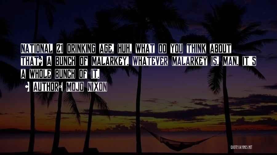 Mojo Nixon Quotes: National 21 Drinking Age, Huh, What Do You Think About That? A Bunch Of Malarkey, Whatever Malarkey Is, Man, It's